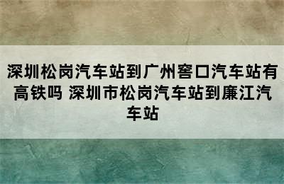 深圳松岗汽车站到广州窖口汽车站有高铁吗 深圳市松岗汽车站到廉江汽车站